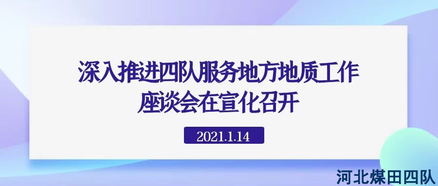 深入推进四队服务地方地质工作座谈会在宣化召开